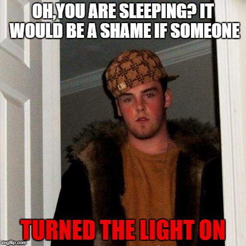 Scumbag Steve | OH,YOU ARE SLEEPING? IT WOULD BE A SHAME IF SOMEONE; TURNED THE LIGHT ON | image tagged in memes,scumbag steve | made w/ Imgflip meme maker