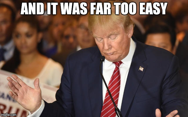 Trump Drops Ball | AND IT WAS FAR TOO EASY | image tagged in trump drops ball | made w/ Imgflip meme maker