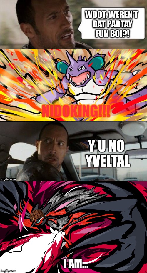 I dunno Wut this is | WOOT, WEREN’T DAT PARTAY FUN BOI?! NIDOKING!!! Y U NO YVELTAL; I AM... | image tagged in the rock driving,pokemon | made w/ Imgflip meme maker