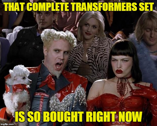 Mugatu So Hot Right Now Meme | THAT COMPLETE TRANSFORMERS SET IS SO BOUGHT RIGHT NOW | image tagged in memes,mugatu so hot right now | made w/ Imgflip meme maker