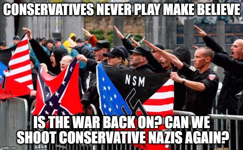 Nazi? | CONSERVATIVES NEVER PLAY MAKE BELIEVE IS THE WAR BACK ON? CAN WE SHOOT CONSERVATIVE NAZIS AGAIN? | image tagged in nazi | made w/ Imgflip meme maker