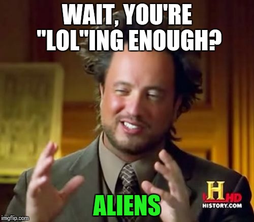 Ancient Aliens Meme | WAIT, YOU'RE "LOL"ING ENOUGH? ALIENS | image tagged in memes,ancient aliens | made w/ Imgflip meme maker