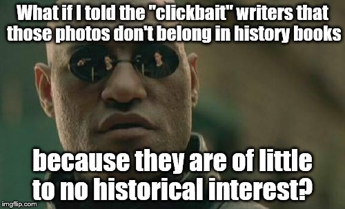 Not historical | What if I told the "clickbait" writers that those photos don't belong in history books; because they are of little to no historical interest? | image tagged in memes,matrix morpheus | made w/ Imgflip meme maker