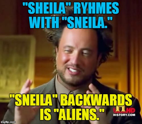 Ancient Aliens Meme | "SHEILA" RYHMES WITH "SNEILA." "SNEILA" BACKWARDS IS "ALIENS." | image tagged in memes,ancient aliens | made w/ Imgflip meme maker