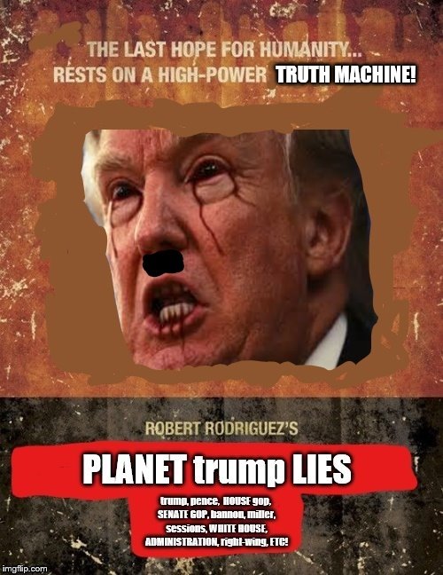 coming this Merry Christmas from Robert Rodriguez, his long awaited sequel to "Planet Terror"! BEWARE! | TRUTH MACHINE! | image tagged in trump lies,trump is a moron,donald trump is an idiot,scumbag republicans,republicans lie,gop lies | made w/ Imgflip meme maker