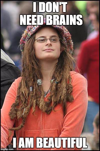 College Liberal | I DON'T NEED BRAINS; I AM BEAUTIFUL | image tagged in memes,college liberal,liberal logic | made w/ Imgflip meme maker