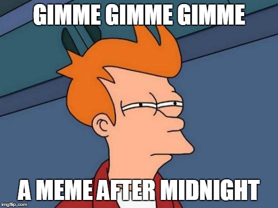 Futurama Fry Meme | GIMME GIMME GIMME A MEME AFTER MIDNIGHT | image tagged in memes,futurama fry | made w/ Imgflip meme maker