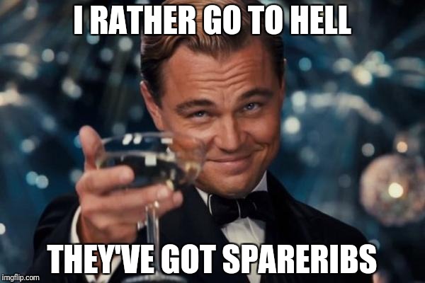 Leonardo Dicaprio Cheers Meme | I RATHER GO TO HELL THEY'VE GOT SPARERIBS | image tagged in memes,leonardo dicaprio cheers | made w/ Imgflip meme maker