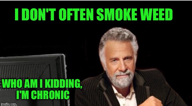 I DON'T OFTEN SMOKE WEED WHO AM I KIDDING, I'M CHRONIC | made w/ Imgflip meme maker