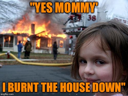 Disaster Girl | "YES MOMMY'; I BURNT THE HOUSE DOWN" | image tagged in memes,disaster girl | made w/ Imgflip meme maker