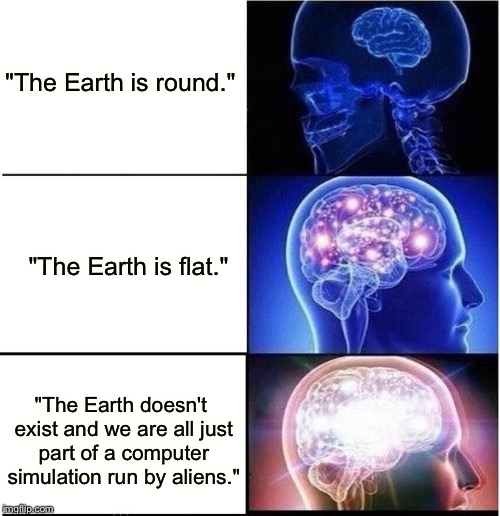 How many "flat-earthers" can I piss off today? | "The Earth is round."; "The Earth is flat."; "The Earth doesn't exist and we are all just part of a computer simulation run by aliens." | image tagged in expanding brain | made w/ Imgflip meme maker