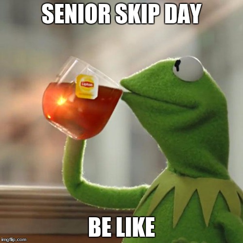 But That's None Of My Business Meme | SENIOR SKIP DAY; BE LIKE | image tagged in memes,but thats none of my business,kermit the frog | made w/ Imgflip meme maker