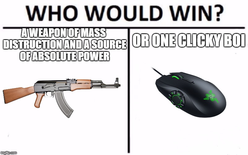 gun vs mouse | OR ONE CLICKY BOI; A WEAPON OF MASS DISTRUCTION AND A SOURCE OF ABSOLUTE POWER | image tagged in who would win,guns,computer games | made w/ Imgflip meme maker