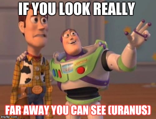 X, X Everywhere Meme | IF YOU LOOK REALLY; FAR AWAY YOU CAN SEE (URANUS) | image tagged in memes,x x everywhere | made w/ Imgflip meme maker