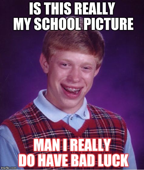 Bad Luck Brian Meme | IS THIS REALLY MY SCHOOL PICTURE; MAN I REALLY DO HAVE BAD LUCK | image tagged in memes,bad luck brian | made w/ Imgflip meme maker