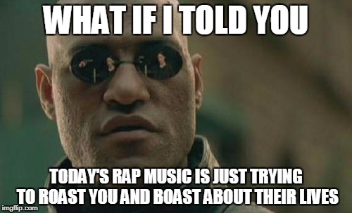 Old rap is best rap. | WHAT IF I TOLD YOU; TODAY'S RAP MUSIC IS JUST TRYING TO ROAST YOU AND BOAST ABOUT THEIR LIVES | image tagged in memes,matrix morpheus | made w/ Imgflip meme maker