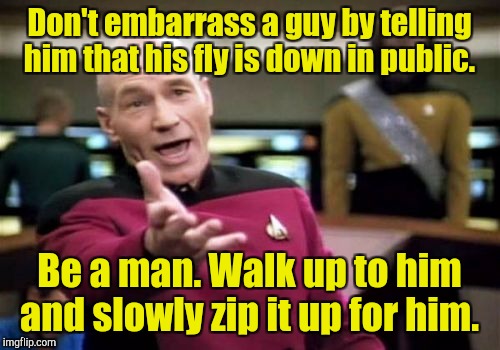 Picard Wtf Meme | Don't embarrass a guy by telling him that his fly is down in public. Be a man. Walk up to him and slowly zip it up for him. | image tagged in memes,picard wtf | made w/ Imgflip meme maker