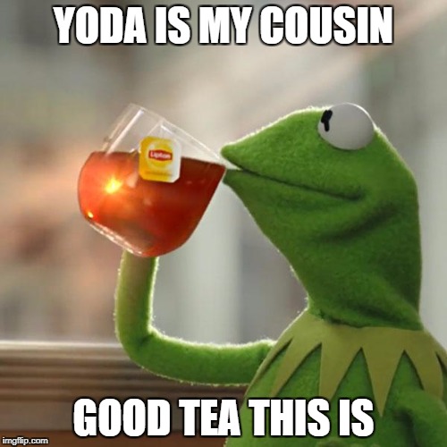 But That's None Of My Business Meme | YODA IS MY COUSIN; GOOD TEA THIS IS | image tagged in memes,but thats none of my business,kermit the frog | made w/ Imgflip meme maker