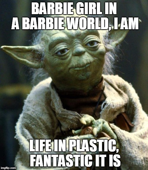 Yoda as Aqua | BARBIE GIRL IN A BARBIE WORLD, I AM; LIFE IN PLASTIC, FANTASTIC IT IS | image tagged in memes,star wars yoda,barbie girl,funny,music joke,song lyrics | made w/ Imgflip meme maker