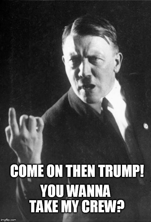Trump taking Hitler's 'crew' | COME ON THEN TRUMP! YOU WANNA TAKE MY CREW? | image tagged in impeach trump,trump impeachment,trump meme,donald trump memes,white supremacists in charlottesville,nevertrump meme | made w/ Imgflip meme maker