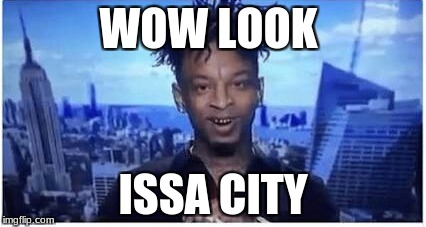 21 Savage | WOW LOOK; ISSA CITY | image tagged in 21 savage | made w/ Imgflip meme maker