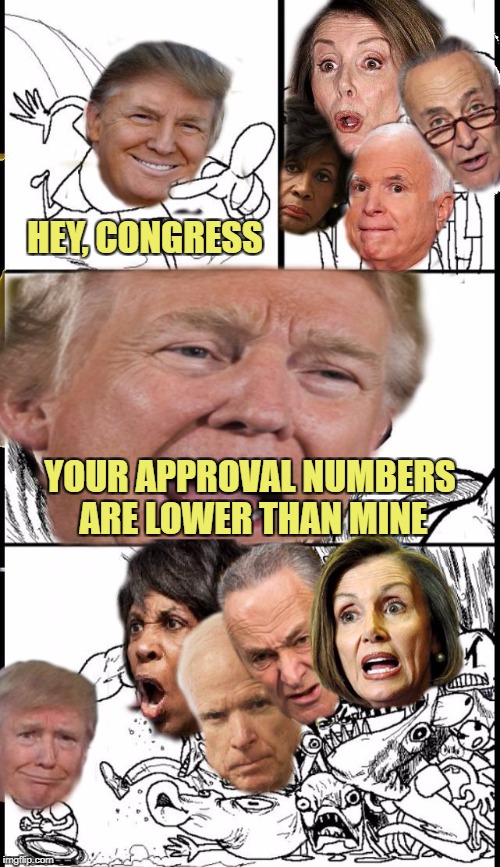 Hey, Congress | HEY, CONGRESS; YOUR APPROVAL NUMBERS ARE LOWER THAN MINE | image tagged in hey congress,donald trump,funny memes,politics | made w/ Imgflip meme maker