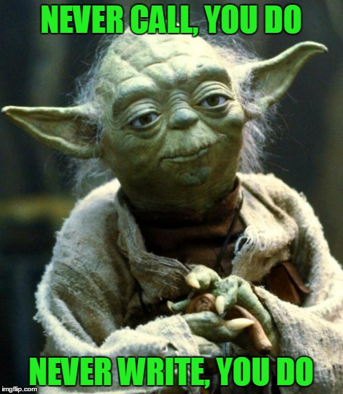 Star Wars Yoda Meme | NEVER CALL, YOU DO NEVER WRITE, YOU DO | image tagged in memes,star wars yoda | made w/ Imgflip meme maker