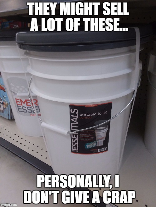The market for these was doing great until the bottom fell out. | THEY MIGHT SELL A LOT OF THESE... PERSONALLY, I DON'T GIVE A CRAP | image tagged in portable toilet | made w/ Imgflip meme maker