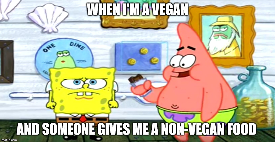 Hardest Part of Being Vegan... | WHEN I'M A VEGAN; AND SOMEONE GIVES ME A NON-VEGAN FOOD | image tagged in vegan,spongebob | made w/ Imgflip meme maker