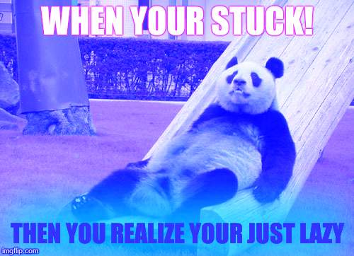 Lazy Panda | WHEN YOUR STUCK! THEN YOU REALIZE YOUR JUST LAZY | image tagged in lazy panda | made w/ Imgflip meme maker