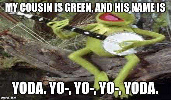 MY COUSIN IS GREEN, AND HIS NAME IS YODA. YO-, YO-, YO-, YODA. | made w/ Imgflip meme maker