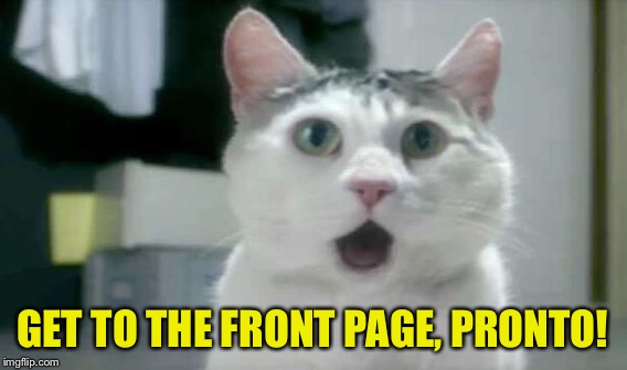 GET TO THE FRONT PAGE, PRONTO! | made w/ Imgflip meme maker