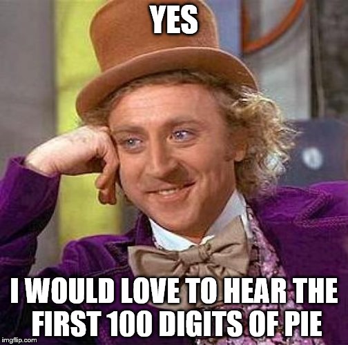 Dunno | YES; I WOULD LOVE TO HEAR THE FIRST 100 DIGITS OF PIE | image tagged in memes,creepy condescending wonka | made w/ Imgflip meme maker