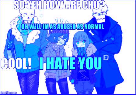 Underfell/Undertale | SO YEH HOW ARE CHU? OH WELL IM AS ABUSED AS NORMAL; COOL! I HATE YOU | image tagged in underfell/undertale | made w/ Imgflip meme maker