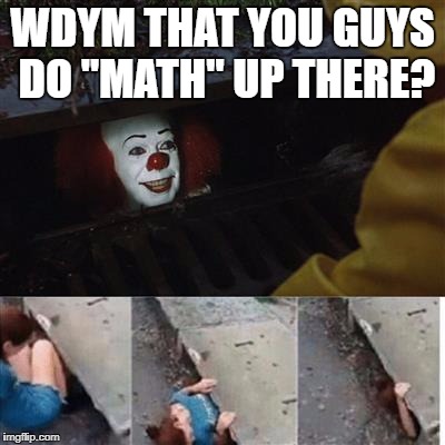 pennywise in sewer | WDYM THAT YOU GUYS DO "MATH" UP THERE? | image tagged in pennywise in sewer | made w/ Imgflip meme maker