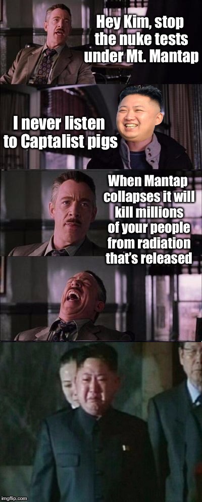 Mount Mantap North Korea, nuclear test site | Hey Kim, stop the nuke tests under Mt. Mantap; I never listen to Captalist pigs; When Mantap collapses it will kill millions of your people from radiation that’s released | image tagged in kim jong un cry,nuclear bomb,mr mantap,memes | made w/ Imgflip meme maker