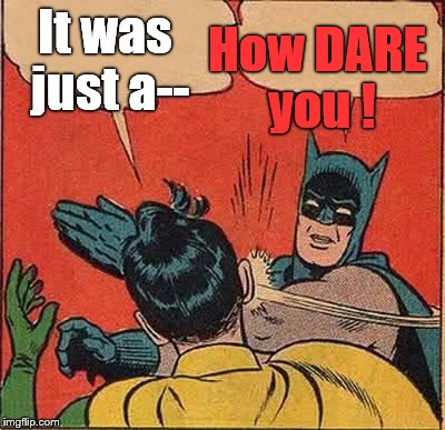 Batman Slapping Robin Meme | It was just a-- How DARE you ! | image tagged in memes,batman slapping robin | made w/ Imgflip meme maker