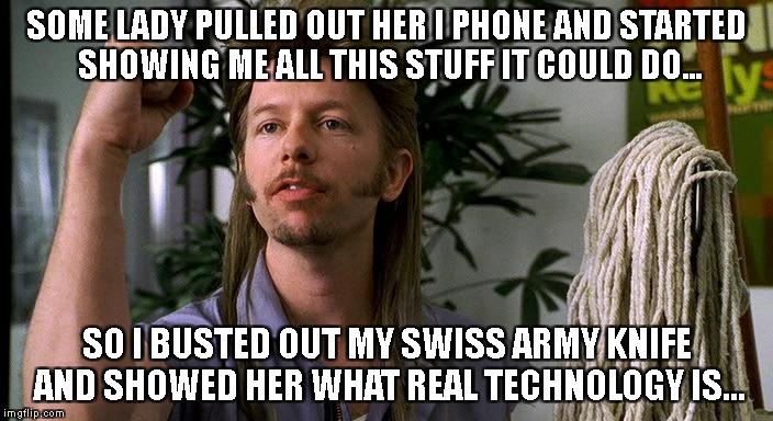 Just Walk Away...... | SOME LADY PULLED OUT HER I PHONE AND STARTED SHOWING ME ALL THIS STUFF IT COULD DO... SO I BUSTED OUT MY SWISS ARMY KNIFE AND SHOWED HER WHAT REAL TECHNOLOGY IS... | image tagged in just walk away | made w/ Imgflip meme maker