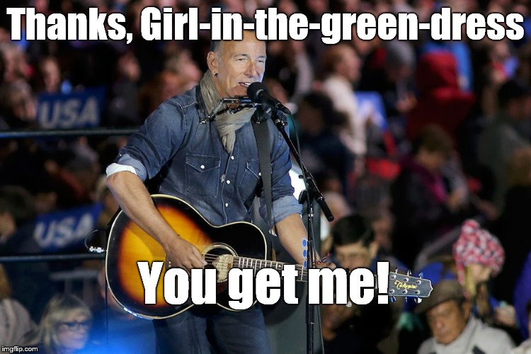 Bruce S. | Thanks, Girl-in-the-green-dress You get me! | image tagged in bruce s | made w/ Imgflip meme maker