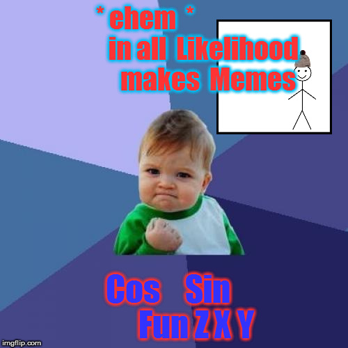 Success Kid Meme | * ehem  *                       
in all  Likelihood             
makes  Memes; Cos    Sin   
    
Fun Z X Y | image tagged in memes,success kid | made w/ Imgflip meme maker