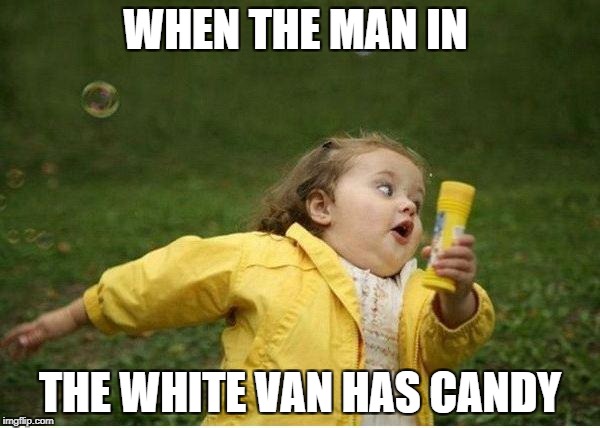 Chubby Bubbles Girl Meme | WHEN THE MAN IN; THE WHITE VAN HAS CANDY | image tagged in memes,chubby bubbles girl | made w/ Imgflip meme maker