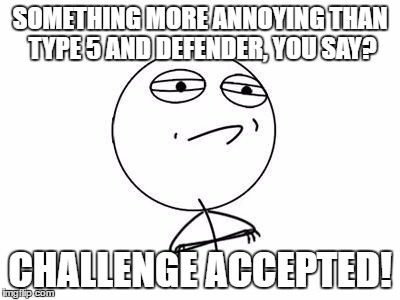 Challenge Accepted Rage Face Meme | SOMETHING MORE ANNOYING THAN TYPE 5 AND DEFENDER, YOU SAY? CHALLENGE ACCEPTED! | image tagged in memes,challenge accepted rage face | made w/ Imgflip meme maker
