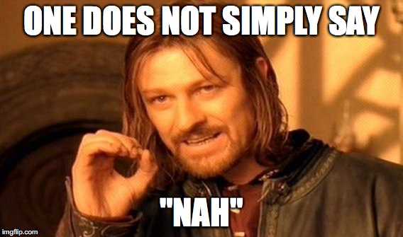 ONE DOES NOT SIMPLY SAY "NAH" | image tagged in memes,one does not simply | made w/ Imgflip meme maker