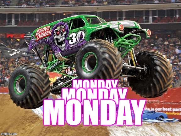 Monday, Monday, Monday | MONDAY; MONDAY; MONDAY | image tagged in monster trucks,grave digger,monday | made w/ Imgflip meme maker