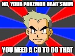 Professor Oak | NO, YOUR POKEMON CANT SWIM; YOU NEED A CD TO DO THAT | image tagged in memes,professor oak | made w/ Imgflip meme maker