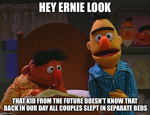 HEY ERNIE LOOK THAT KID FROM THE FUTURE DOESN’T KNOW THAT BACK IN OUR DAY ALL COUPLES SLEPT IN SEPARATE BEDS | made w/ Imgflip meme maker