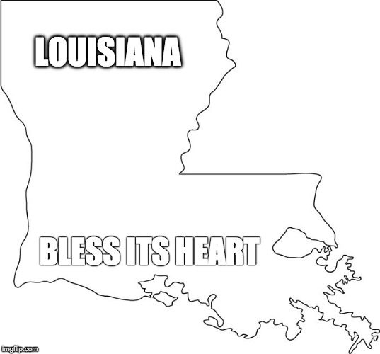 Louisiana | LOUISIANA; BLESS ITS HEART | image tagged in louisiana | made w/ Imgflip meme maker