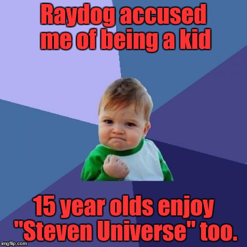 Yes, i am 15. (But seriously, Raydog hasn't seen it)? | Raydog accused me of being a kid; 15 year olds enjoy "Steven Universe" too. | image tagged in memes,success kid | made w/ Imgflip meme maker
