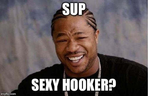 Yo Dawg Heard You Meme | SUP; SEXY HOOKER? | image tagged in memes,yo dawg heard you | made w/ Imgflip meme maker