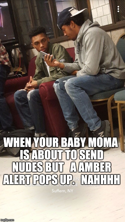 Oh Nahhh moments | WHEN YOUR BABY MOMA IS ABOUT TO SEND NUDES BUT   A AMBER ALERT POPS UP. 

NAHHHH | image tagged in nahhh,too dank,funny meme | made w/ Imgflip meme maker